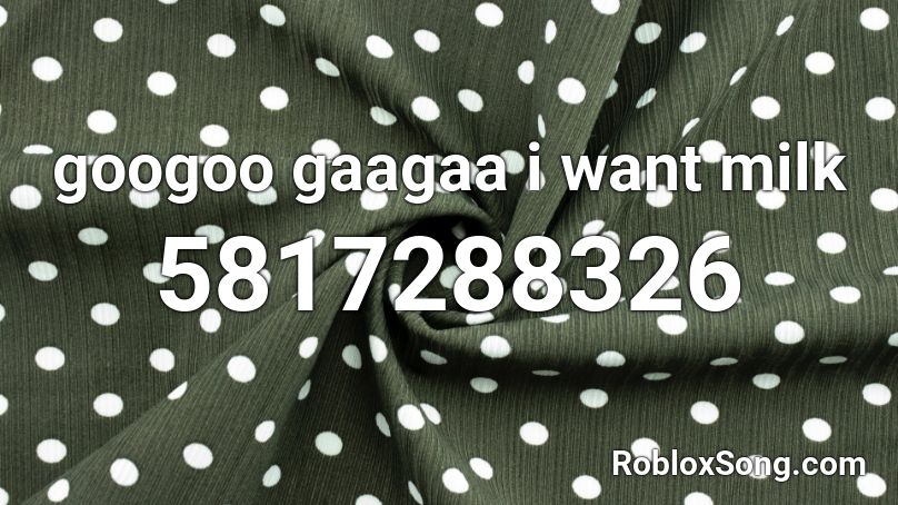 googoo gaagaa i want milk Roblox ID