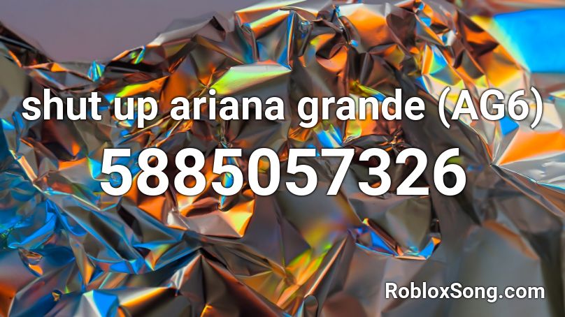 Shut Up Ariana Grande Ag6 Roblox Id Roblox Music Codes - motive ariana grande roblox id