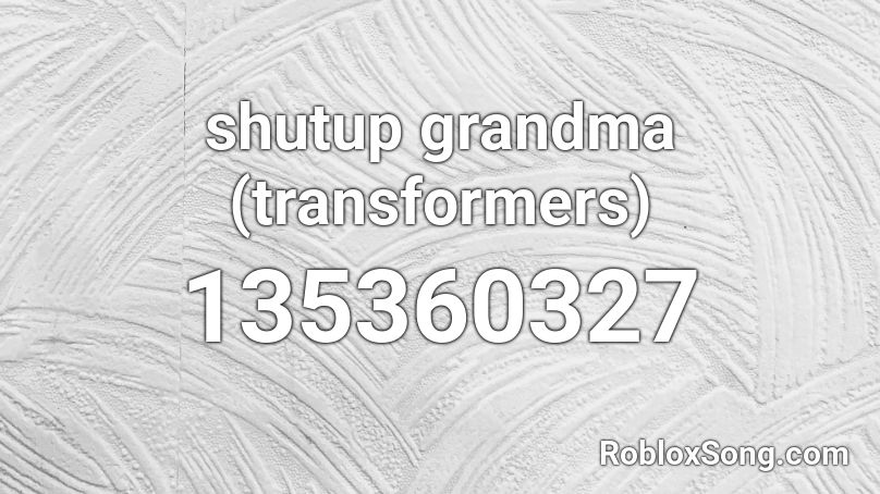 shutup grandma (transformers) Roblox ID