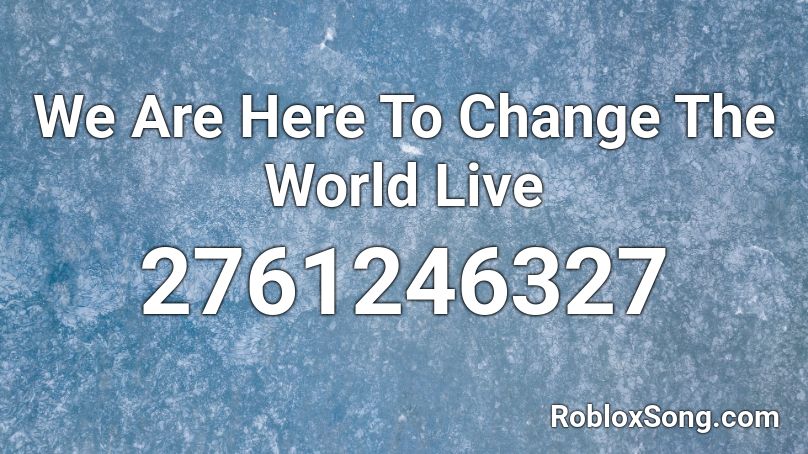 We Are Here To Change The World Live Roblox ID