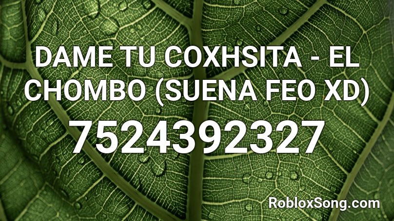 DAME TU COXSITA - EL CHOMBO (SUENA FEO XD)// Lexro Roblox ID