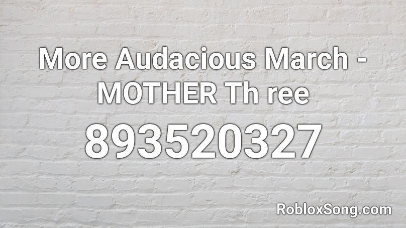 More Audacious March - MOTHER Th ree Roblox ID