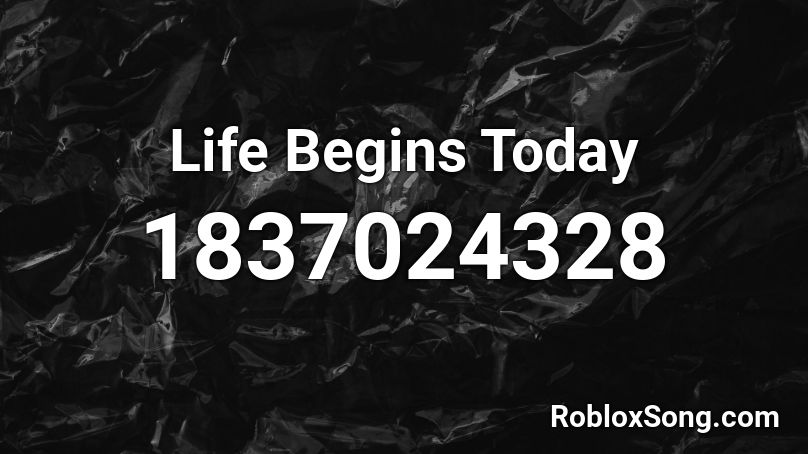 Life Begins Today Roblox ID