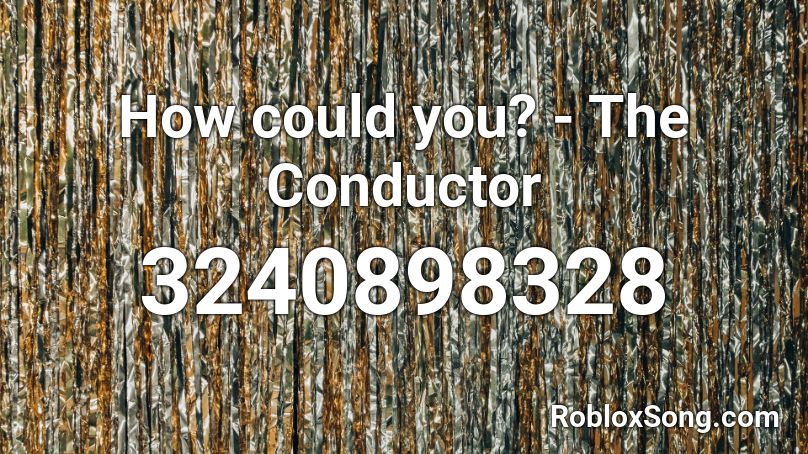 How could you? - The Conductor Roblox ID