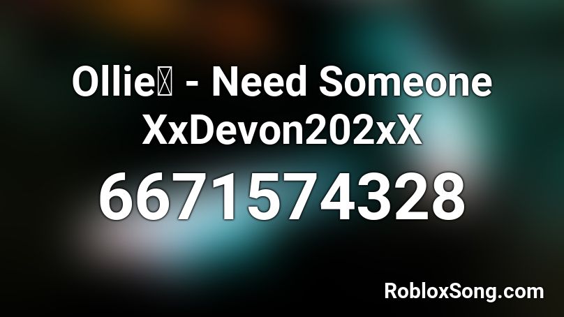 Ollie👑 - Need Someone XxDevon202xX Roblox ID
