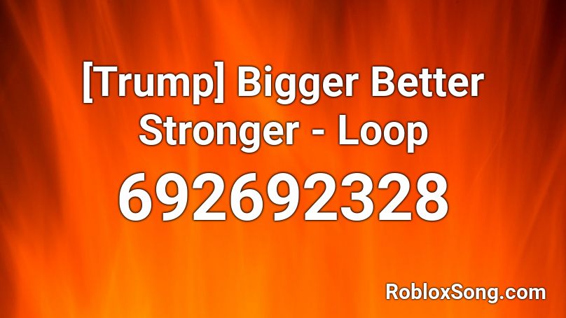 [Trump] Bigger Better Stronger - Loop Roblox ID