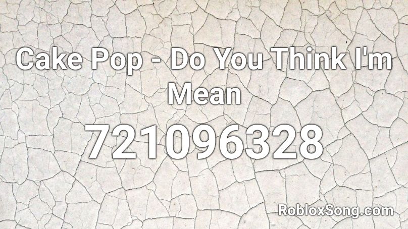 Cake Pop - Do You Think I'm Mean Roblox ID