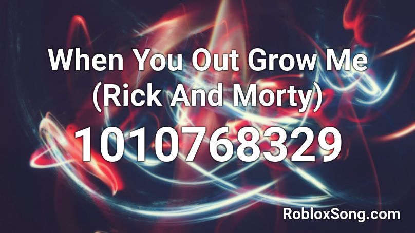 When You Out Grow Me (Rick And Morty) Roblox ID