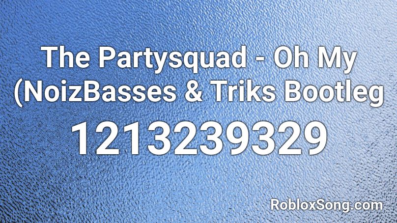 The Partysquad Oh My Noizbasses Triks Bootleg Roblox Id Roblox Music Codes - my oh my roblox id