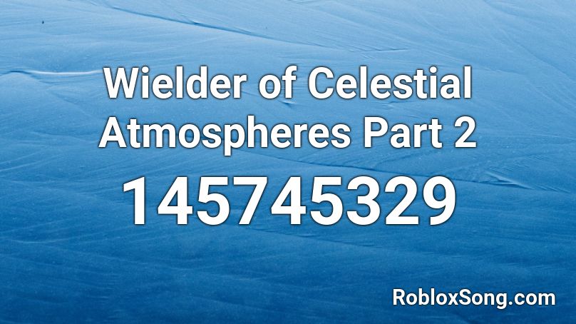 Wielder of Celestial Atmospheres Part 2 Roblox ID