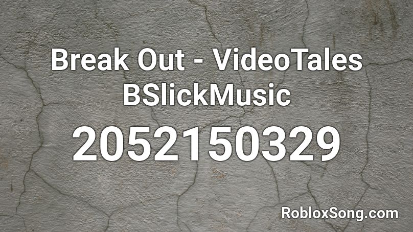 Break Out  - VideoTales BSlickMusic Roblox ID