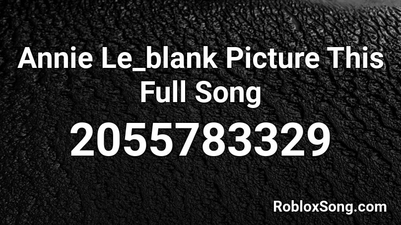 Annie Le_blank Picture This Full Song Roblox ID