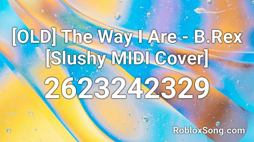 [OLD] The Way I Are - B.Rex [Slushy MIDI Cover] Roblox ID