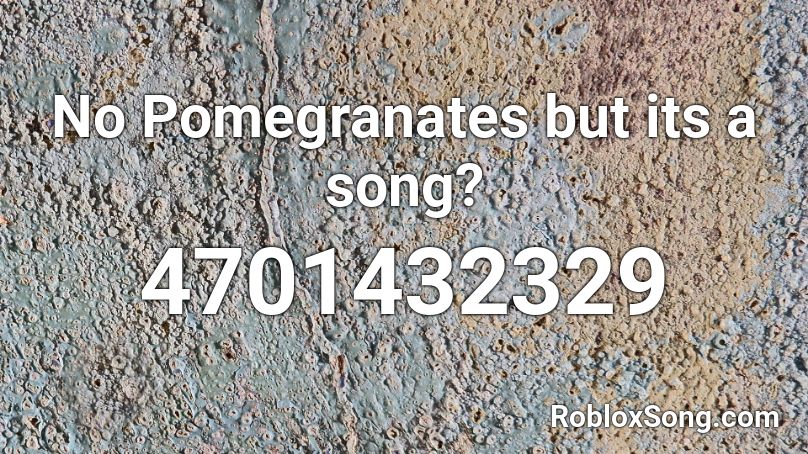 No Pomegranates but its a song? Roblox ID