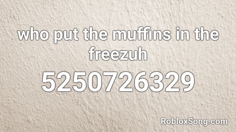 who put the muffins in the freezuh Roblox ID