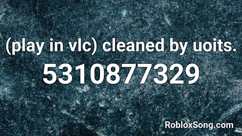 (play in vlc) cleaned by uoits. Roblox ID