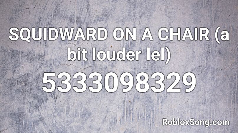 SQUIDWARD ON A CHAIR (a bit louder lel) Roblox ID