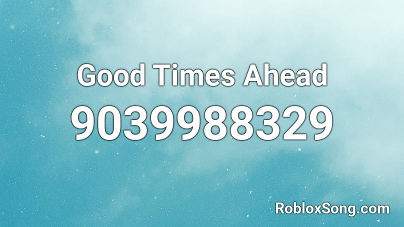 Good Times Ahead Roblox ID