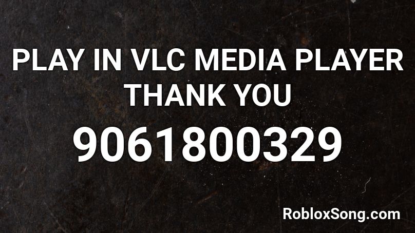 PLAY IN VLC MEDIA PLAYER THANK YOU Roblox ID