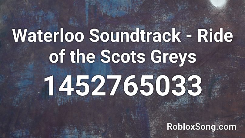 Waterloo Soundtrack - Ride of the Scots Greys Roblox ID