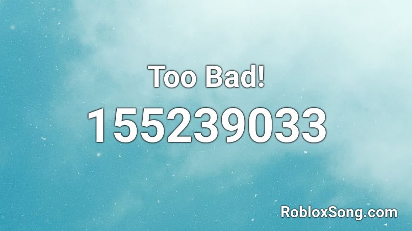 Too Bad! Roblox ID