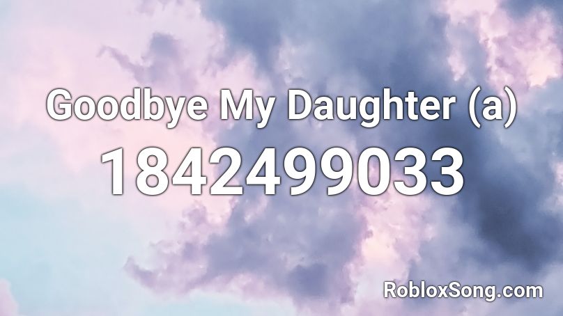 Goodbye My Daughter (a) Roblox ID