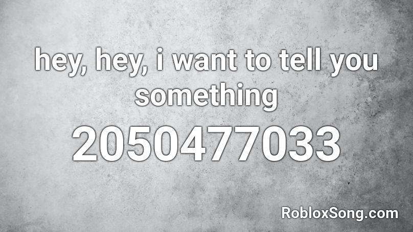 hey, hey, i want to tell you something Roblox ID