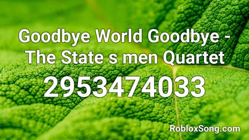 Goodbye World Goodbye - The State s men Quartet Roblox ID