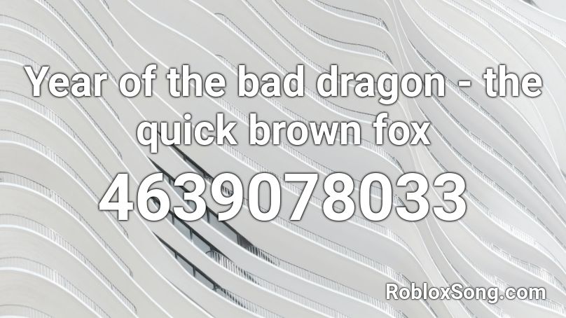 Year of the bad dragon - the quick brown fox Roblox ID