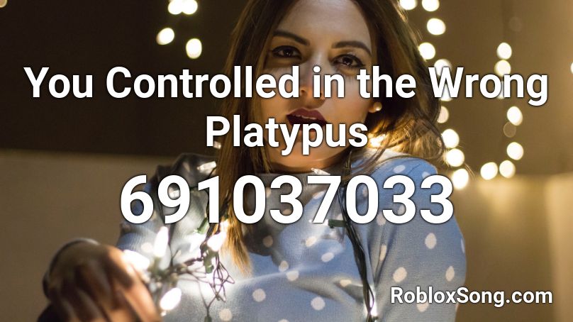 You Controlled in the Wrong Platypus Roblox ID