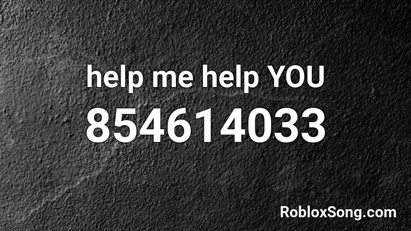Help Me Help You Roblox Id Roblox Music Codes - help me help you roblox id full