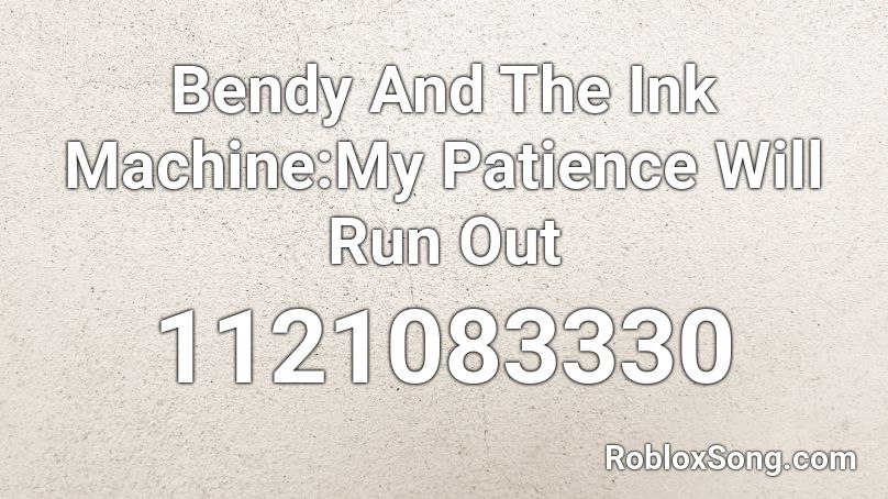 Bendy And The Ink Machine:My Patience Will Run Out Roblox ID