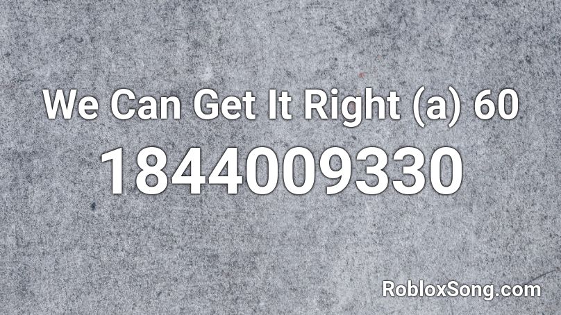 We Can Get It Right (a) 60 Roblox ID