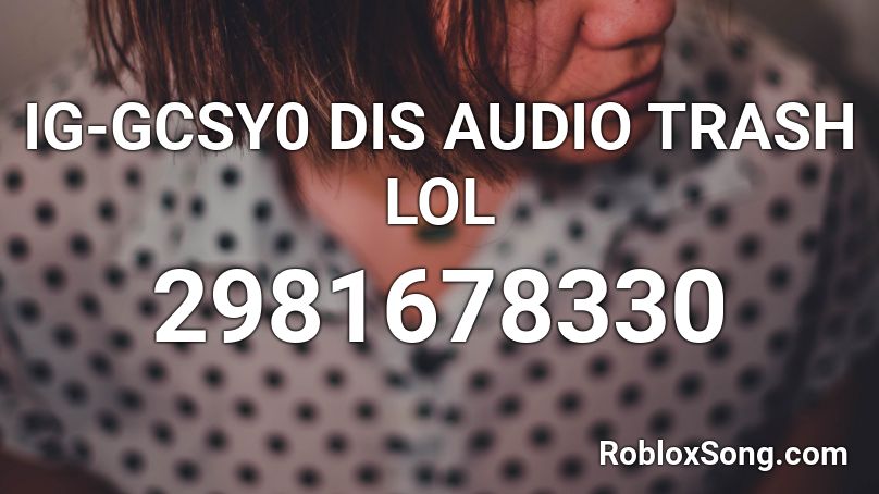 IG-GCSY0 DIS AUDIO TRASH LOL Roblox ID