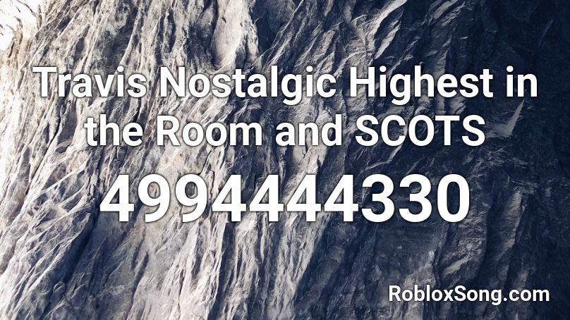 Travis Nostalgic Highest In The Room And Scots Roblox Id Roblox Music Codes - highest in the room roblox id code