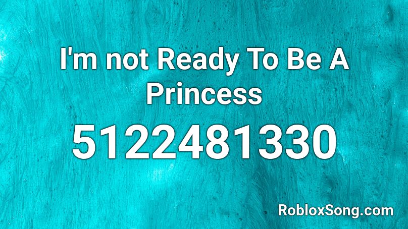 I'm not Ready To Be A Princess  Roblox ID