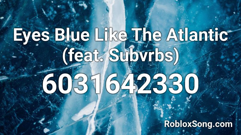 Eyes Blue Like The Atlantic Feat Subvrbs Roblox Id Roblox Music Codes - eyes blue roblox id