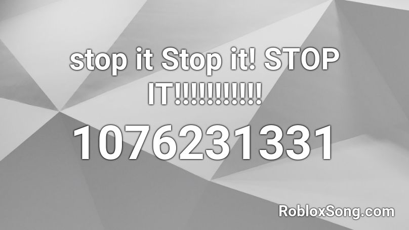 stop it Stop it! STOP IT!!!!!!!!!!! Roblox ID