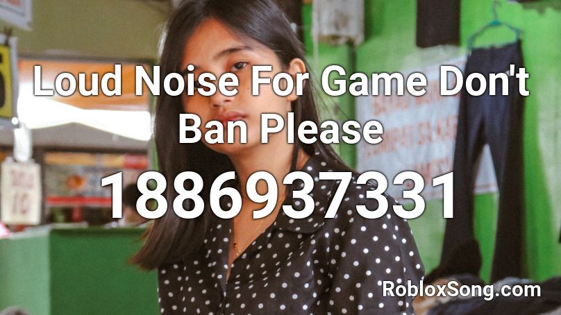 Loud Noise For Game Don't Ban Please Roblox ID