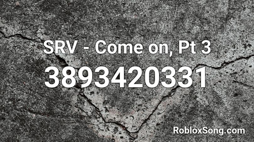 SRV - Come on, Pt 3 Roblox ID