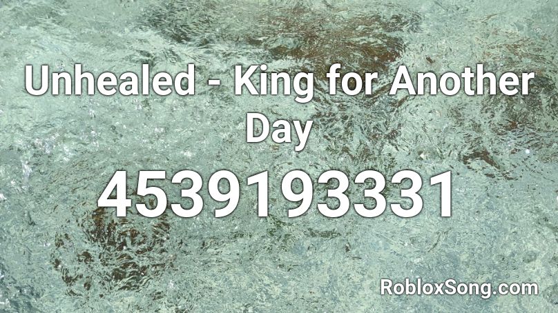 Unhealed - King for Another Day Roblox ID