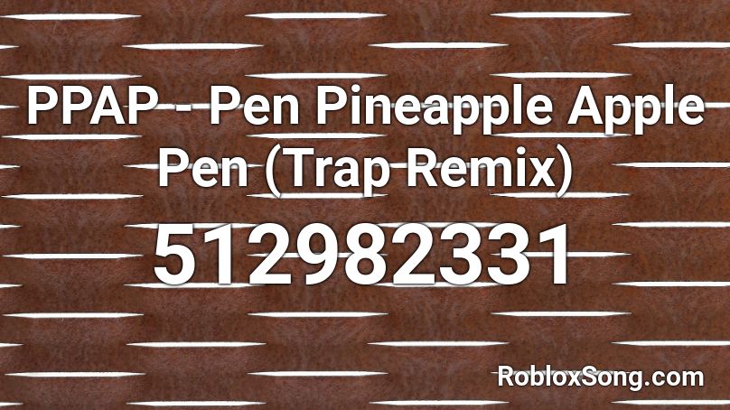 Ppap Pen Pineapple Apple Pen Trap Remix Roblox Id Roblox Music Codes - roblox song id for ppap