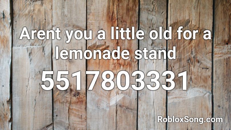 Arent You A Little Old For A Lemonade Stand Roblox Id Roblox Music Codes - lemonade stand roblox