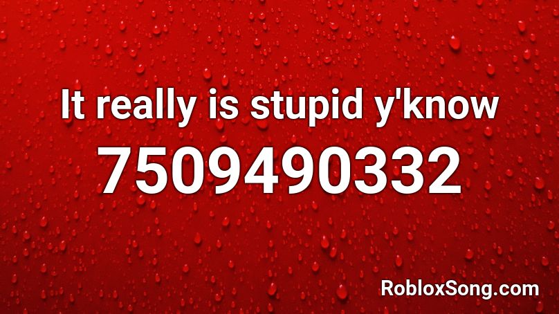 It really is stupid y'know Roblox ID