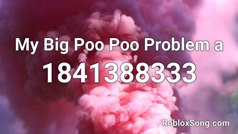 My Big Poo Poo Problem a Roblox ID