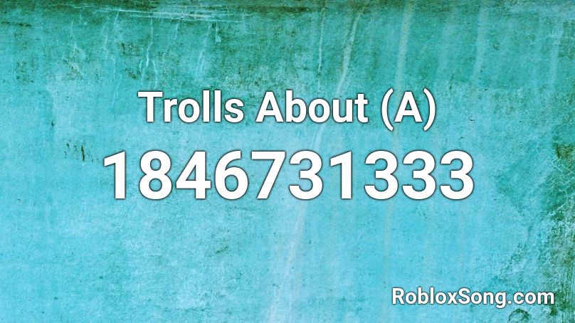 Trolls About (A) Roblox ID