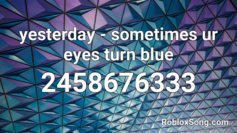 yesterday - sometimes ur eyes turn blue Roblox ID