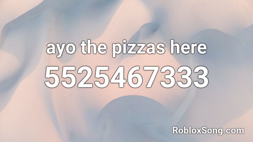 ayo the pizzas here Roblox ID
