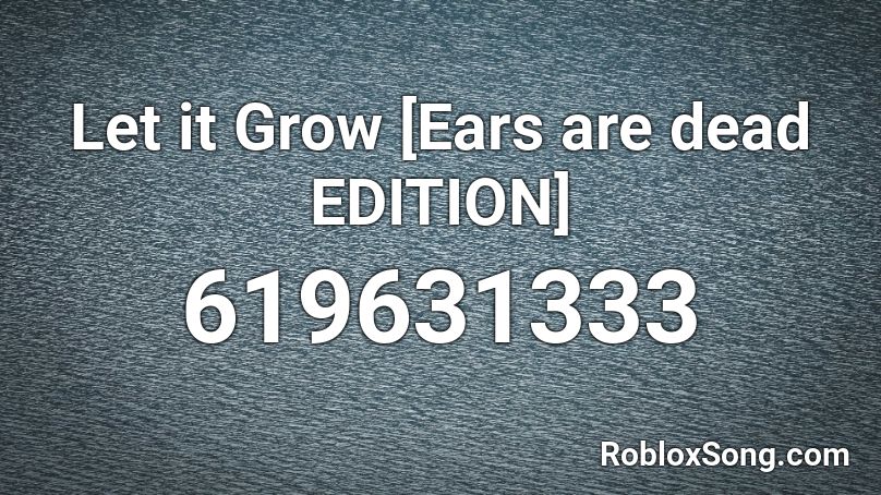 Let It Grow Ears Are Dead Edition Roblox Id Roblox Music Codes - let it grow roblox