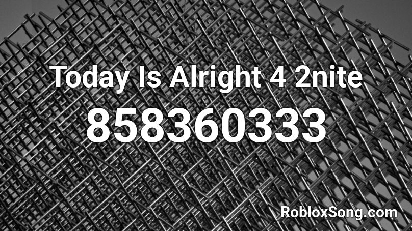 Today Is Alright 4 2nite Roblox ID